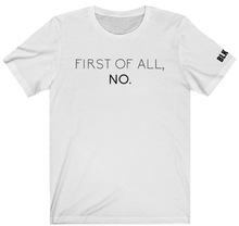 Load image into Gallery viewer, FIRST OF ALL, NO.